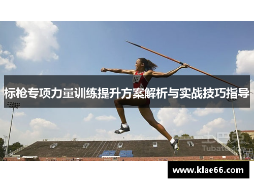 标枪专项力量训练提升方案解析与实战技巧指导
